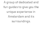 A group of dedicated and fun guides to give you the unique experience in Amsterdam and its surroundings.