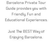 Barcelona Private Tour Guide provides you with Friendly, Fun and Educational Experiences. Just The BEST Way of Enjoying Barcelona.