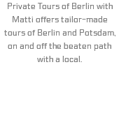 Private Tours of Berlin with Matti offers tailor-made tours of Berlin and Potsdam, on and off the beaten path with a local.