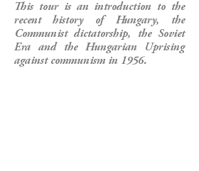 This tour is an introduction to the recent history of Hungary, the Communist dictatorship, the Soviet Era and the Hungarian Uprising against communism in 1956.