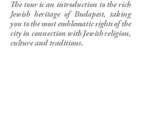 The tour is an introduction to the rich Jewish heritage of Budapest, taking you to the most emblematic sights of the city in connection with Jewish religion, culture and traditions.