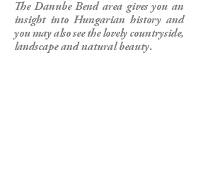 The Danube Bend area gives you an insight into Hungarian history and you may also see the lovely countryside, landscape and natural beauty.