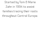 Started by Tom & Marie Zahn in 1994 to assist families tracing their roots throughout Central Europe. 