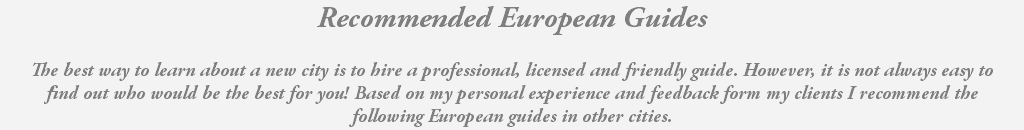 Recommended European Guides The best way to learn about a new city is to hire a professional, licensed and friendly guide. However, it is not always easy to find out who would be the best for you! Based on my personal experience and feedback form my clients I recommend the following European guides in other cities.