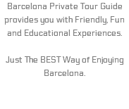 Barcelona Private Tour Guide provides you with Friendly, Fun and Educational Experiences. Just The BEST Way of Enjoying Barcelona. 