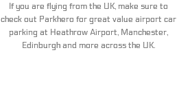 If you are flying from the UK, make sure to check out Parkhero for great value airport car parking at Heathrow Airport, Manchester, Edinburgh and more across the UK.