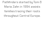 Pathfinders started by Tom & Marie Zahn in 1994 assists families tracing their roots throughout Central Europe. 