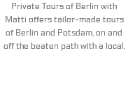 Private Tours of Berlin with Matti offers tailor-made tours of Berlin and Potsdam, on and off the beaten path with a local.